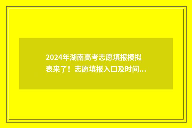 2024年湖南高考志愿填报模拟表来了！志愿填报入口及时间一览 2024年湖南高考录取分数线一览表
