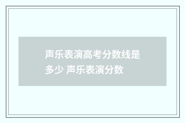 声乐表演高考分数线是多少 声乐表演分数