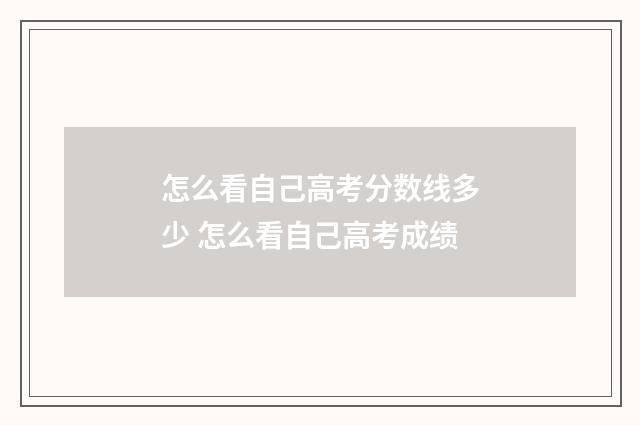怎么看自己高考分数线多少 怎么看自己高考成绩