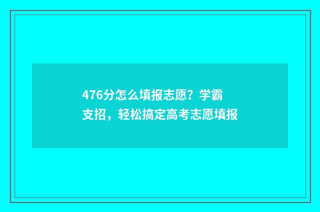 476分怎么填报志愿？学霸支招，轻松搞定高考志愿填报