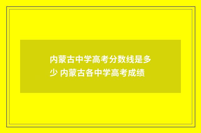 内蒙古中学高考分数线是多少 内蒙古各中学高考成绩