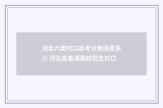 河北六类对口高考分数线是多少 河北省普通高校招生对口