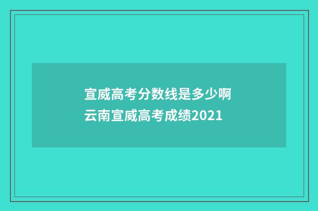 宣威高考分数线是多少啊 云南宣威高考成绩2021