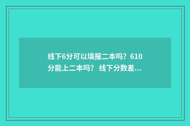 线下6分可以填报二本吗?610分能上二本吗? 线下分数差是什么意思