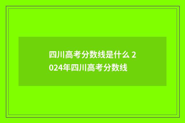 四川高考分数线是什么 2024年四川高考分数线