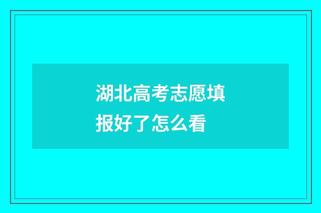 湖北高考志愿填报好了怎么看