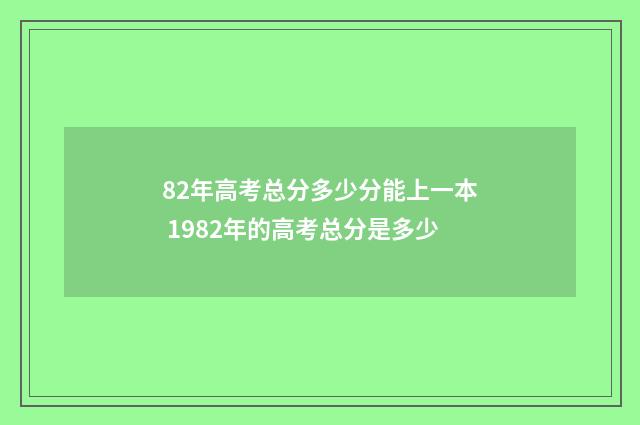 82年高考总分多少分能上一本 1982年的高考总分是多少
