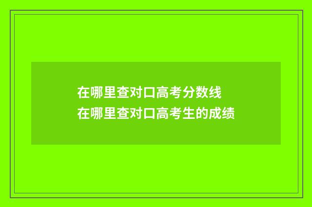 在哪里查对口高考分数线 在哪里查对口高考生的成绩