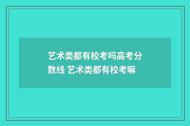 艺术类都有校考吗高考分数线 艺术类都有校考嘛