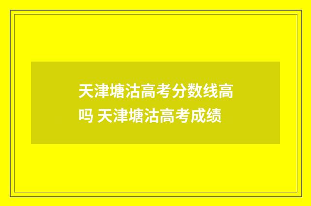 天津塘沽高考分数线高吗 天津塘沽高考成绩