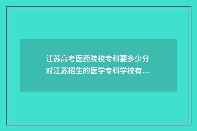 江苏高考医药院校专科要多少分 对江苏招生的医学专科学校有哪些