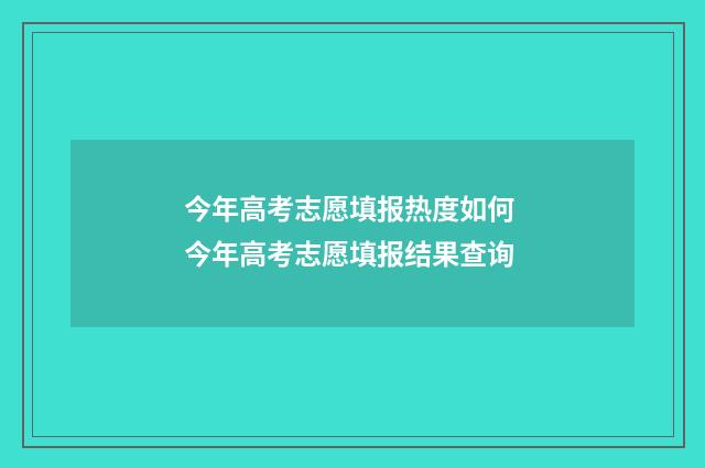 今年高考志愿填报热度如何 今年高考志愿填报结果查询