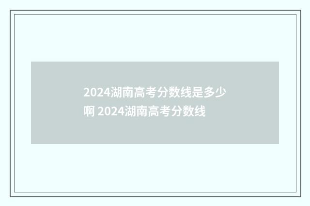 2024湖南高考分数线是多少啊 2024湖南高考分数线