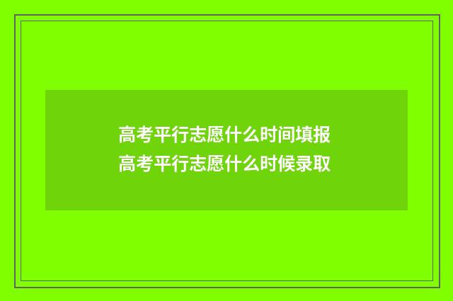 高考平行志愿什么时间填报 高考平行志愿什么时候录取