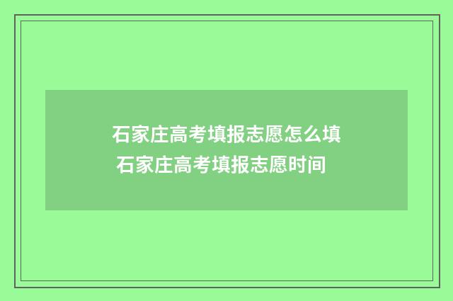 石家庄高考填报志愿怎么填 石家庄高考填报志愿时间