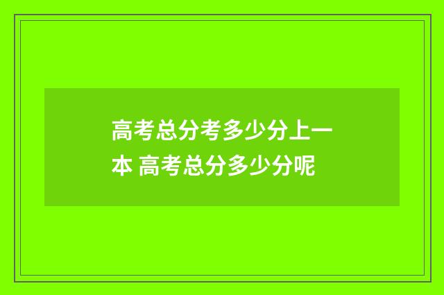 高考总分考多少分上一本 高考总分多少分呢