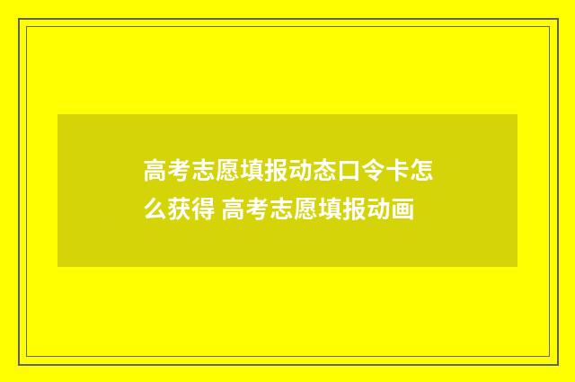 高考志愿填报动态口令卡怎么获得 高考志愿填报动画