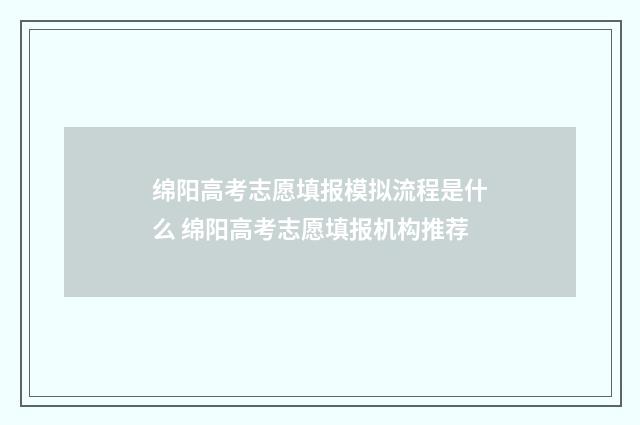 绵阳高考志愿填报模拟流程是什么 绵阳高考志愿填报机构推荐