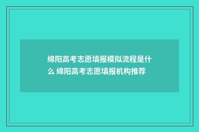 绵阳高考志愿填报模拟流程是什么 绵阳高考志愿填报机构推荐