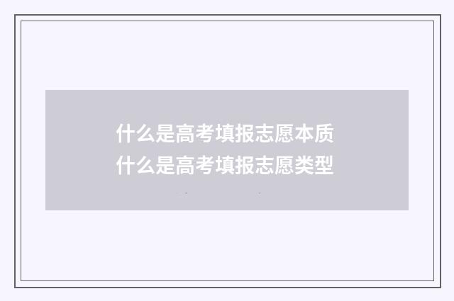 什么是高考填报志愿本质 什么是高考填报志愿类型