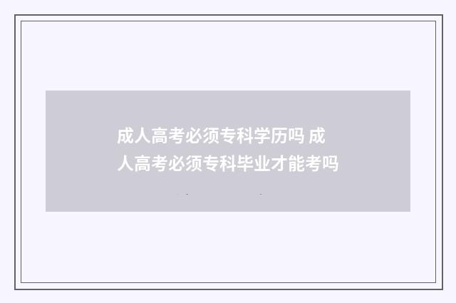成人高考必须专科学历吗 成人高考必须专科毕业才能考吗