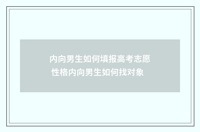 内向男生如何填报高考志愿 性格内向男生如何找对象
