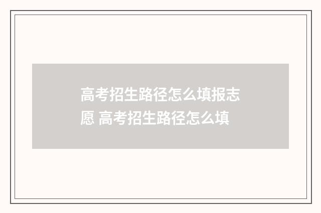 高考招生路径怎么填报志愿 高考招生路径怎么填