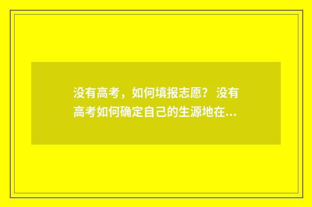 没有高考,如何填报志愿? 没有高考如何确定自己的生源地在哪里
