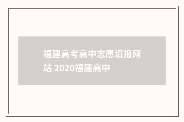 福建高考高中志愿填报网站 2020福建高中