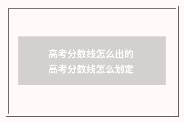 高考分数线怎么出的 高考分数线怎么划定