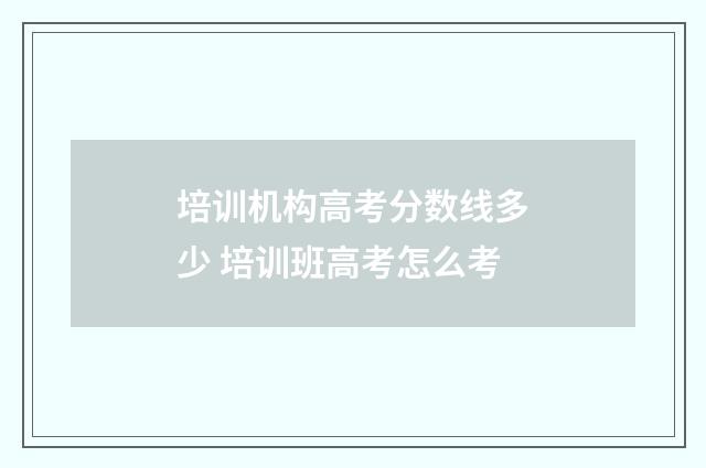 培训机构高考分数线多少 培训班高考怎么考