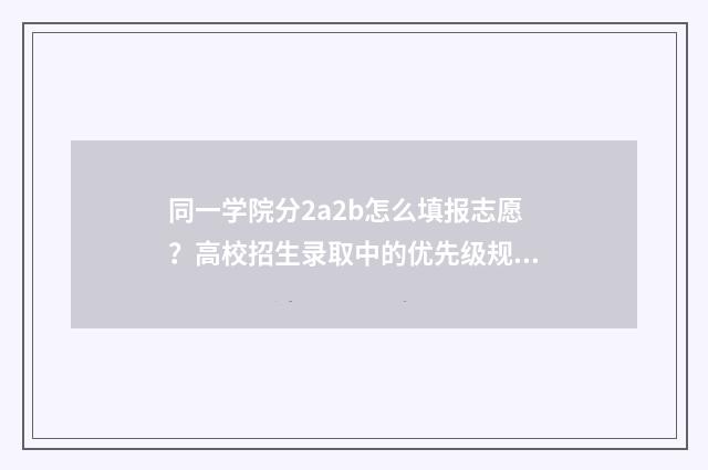 同一学院分2a2b怎么填报志愿?高校招生录取中的优先级规则 同一所大学分一本二本吗