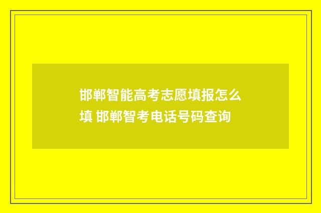 邯郸智能高考志愿填报怎么填 邯郸智考电话号码查询