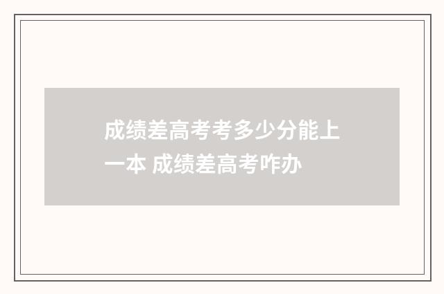 成绩差高考考多少分能上一本 成绩差高考咋办