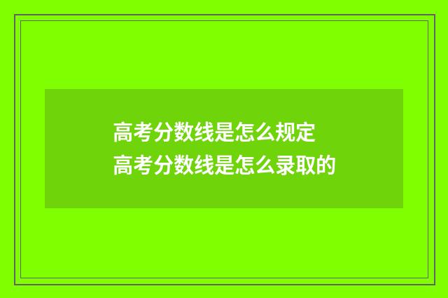 高考分数线是怎么规定 高考分数线是怎么录取的