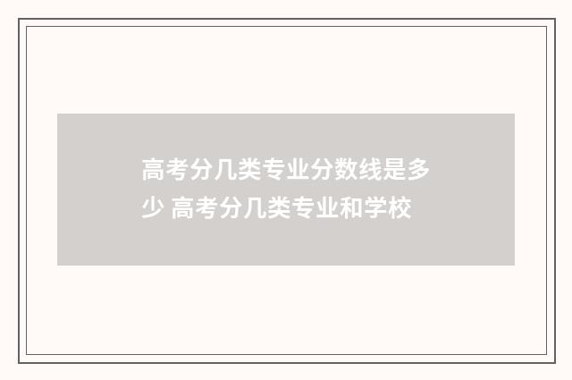 高考分几类专业分数线是多少 高考分几类专业和学校