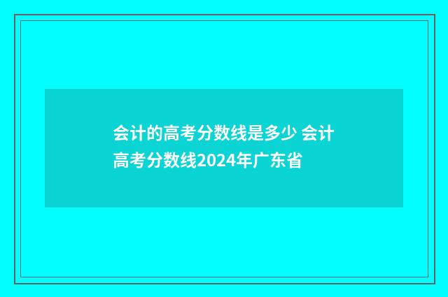 会计的高考分数线是多少 会计高考分数线2024年广东省