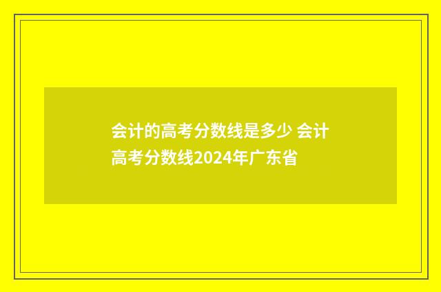 会计的高考分数线是多少 会计高考分数线2024年广东省