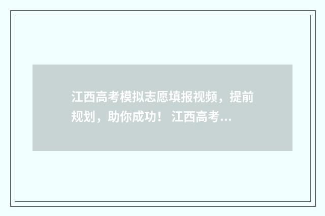 江西高考模拟志愿填报视频，提前规划，助你成功！ 江西高考模拟志愿系统