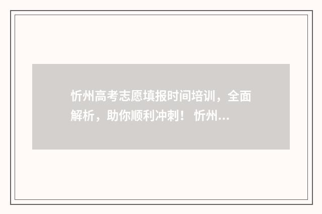 忻州高考志愿填报时间培训，全面解析，助你顺利冲刺！ 忻州高考招生办公室官网