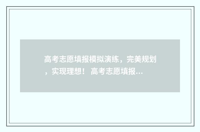 高考志愿填报模拟演练，完美规划，实现理想！ 高考志愿填报模拟填报系统