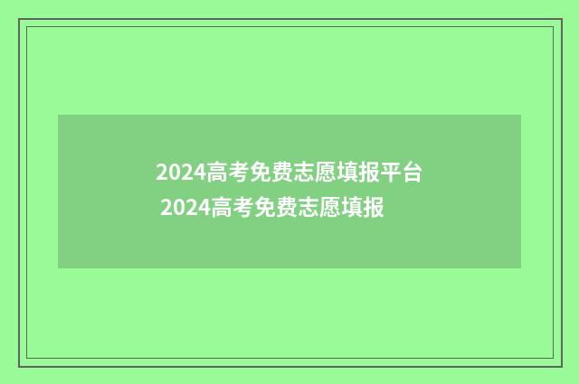 2024高考免费志愿填报平台 2024高考免费志愿填报
