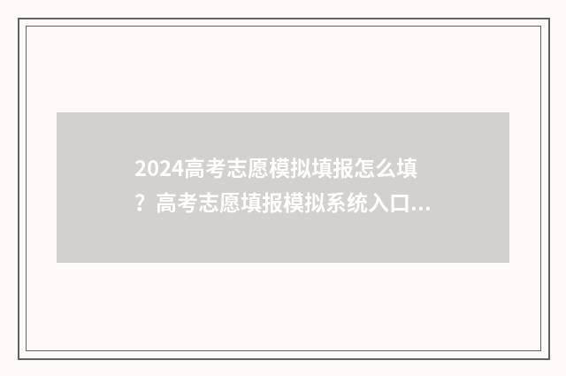 2024高考志愿模拟填报怎么填?高考志愿填报模拟系统入口 2024高考志愿模拟填报入口