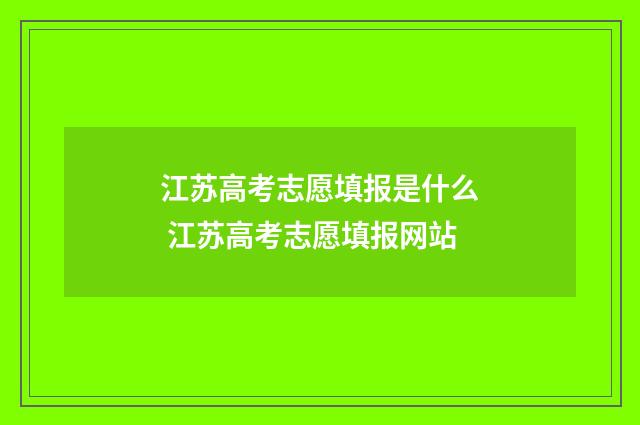 江苏高考志愿填报是什么 江苏高考志愿填报网站