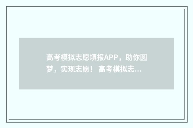高考模拟志愿填报APP，助你圆梦，实现志愿！ 高考模拟志愿填报系统官网