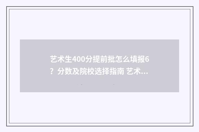 艺术生400分提前批怎么填报6？分数及院校选择指南 艺术生400分提前批多少分