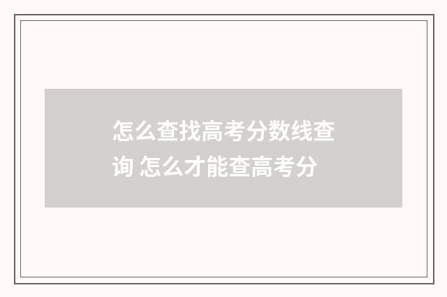 怎么查找高考分数线查询 怎么才能查高考分
