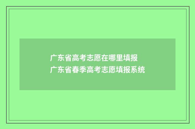 广东省高考志愿在哪里填报 广东省春季高考志愿填报系统