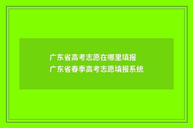 广东省高考志愿在哪里填报 广东省春季高考志愿填报系统