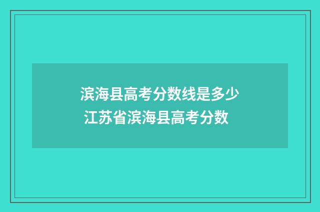 滨海县高考分数线是多少 江苏省滨海县高考分数